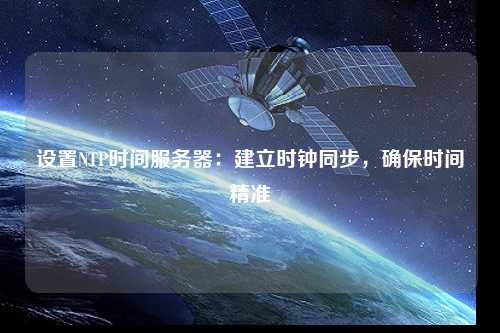 設置NTP時間服務器：建立時鐘同步，確保時間精準