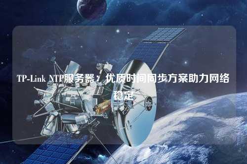 TP-Link NTP服務器：優質時間同步方案助力網絡穩定