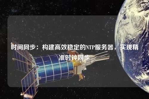 時間同步：構建高效穩定的NTP服務器，實現精準時鐘同步