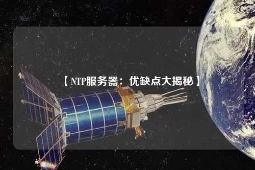 【NTP服務(wù)器：優(yōu)缺點大揭秘】