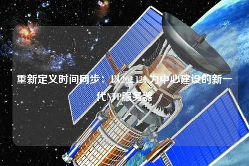 重新定義時間同步：以202.120.為中心建設的新一代NTP服務器