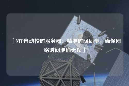 「NTP自動校時服務器：精準時間同步，確保網絡時間準確無誤」