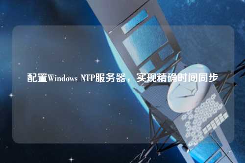 配置Windows NTP服務(wù)器，實現(xiàn)精確時間同步