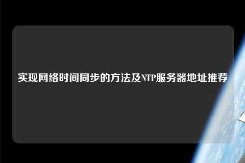 實現(xiàn)網(wǎng)絡(luò)時間同步的方法及NTP服務(wù)器地址推薦