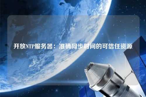 開放NTP服務器：準確同步時間的可信任資源