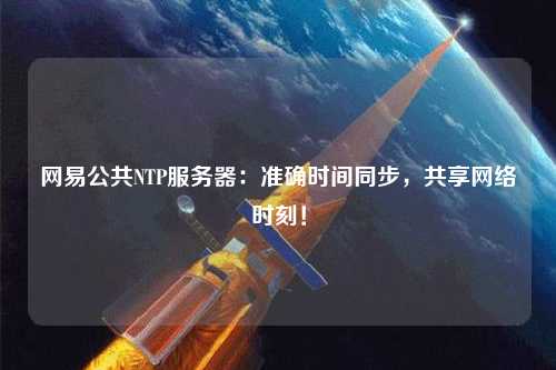 網易公共NTP服務器：準確時間同步，共享網絡時刻！