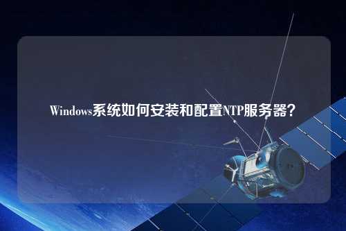 Windows系統如何安裝和配置NTP服務器？