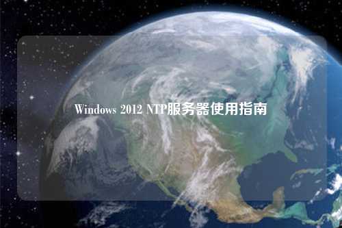 Windows 2012 NTP服務器使用指南