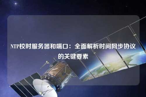 NTP校時服務器和端口：全面解析時間同步協議的關鍵要素