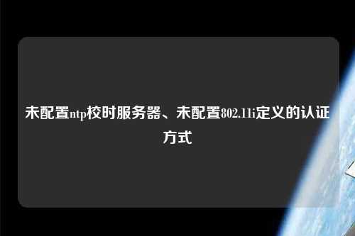 未配置ntp校時服務器、未配置802.11i定義的認證方式